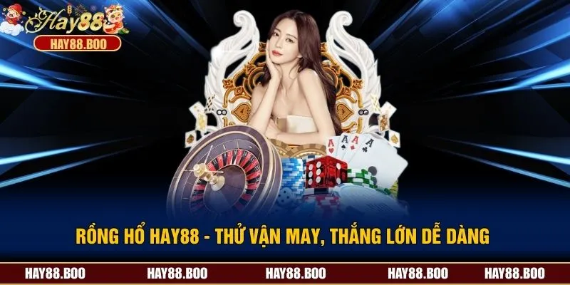 Rồng Hổ Hay88 - Thử Vận May, Thắng Lớn Dễ Dàng 